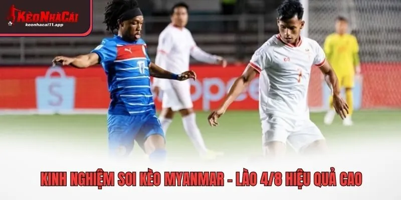 Kinh nghiệm soi kèo Myanmar - Lào 4/8 hiệu quả cao
