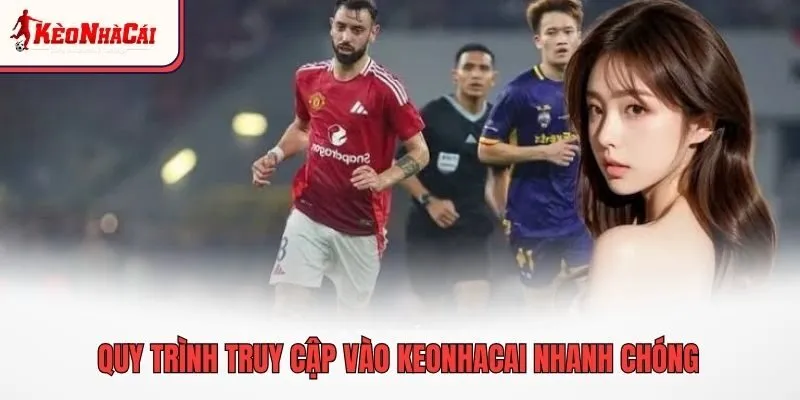 Quy trình truy cập vào keonhacai nhanh chóng