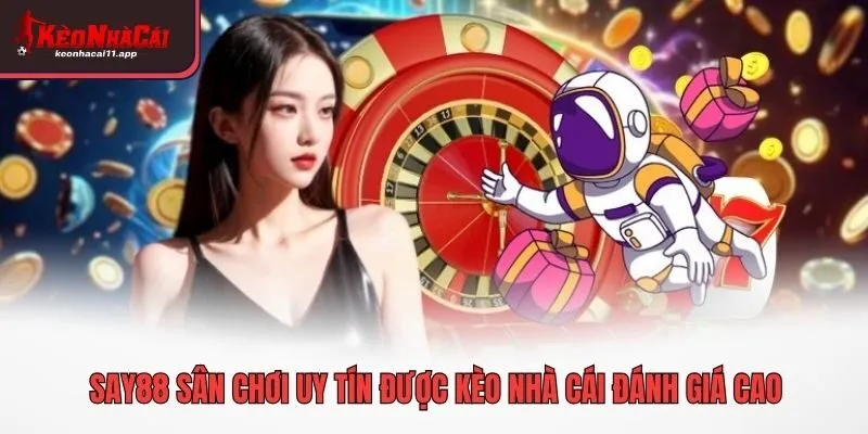 SAY88 sân chơi uy tín được Kèo Nhà Cái đánh giá cao