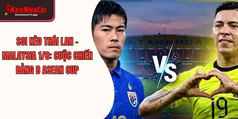 Soi Kèo Thái Lan - Malaysia 1/8: Cuộc Chiến Bảng B Asean Cup